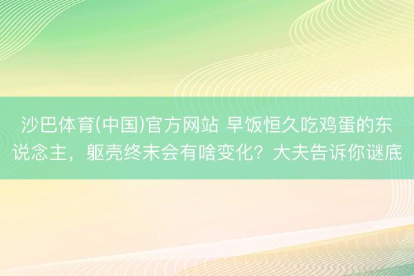 沙巴体育(中国)官方网站 早饭恒久吃鸡蛋的东说念主，躯壳终末会有啥变化？大夫告诉你谜底
