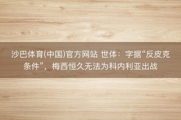 沙巴体育(中国)官方网站 世体：字据“反皮克条件”，梅西恒久无法为科内利亚出战