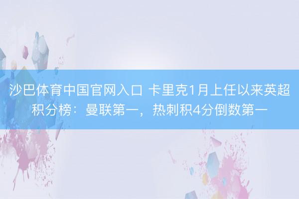 沙巴体育中国官网入口 卡里克1月上任以来英超积分榜:曼联第一,热刺积4分倒数第一