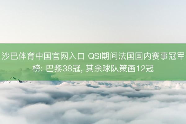沙巴体育中国官网入口 QSI期间法国国内赛事冠军榜: 巴黎38冠， 其余球队策画12冠