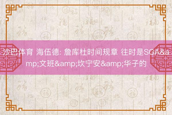 沙巴体育 海伍德: 詹库杜时间规章 往时是SGA&文班&坎宁安&华子的
