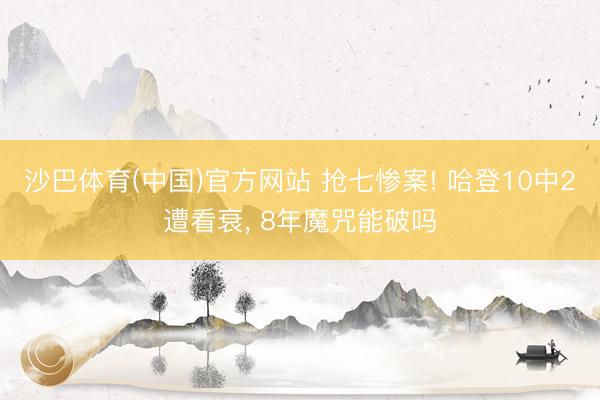 沙巴体育(中国)官方网站 抢七惨案! 哈登10中2遭看衰， 8年魔咒能破吗