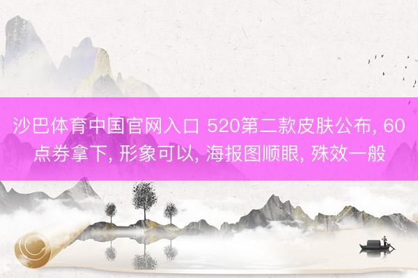 沙巴体育中国官网入口 520第二款皮肤公布， 60点券拿下， 形象可以， 海报图顺眼， 殊效一般