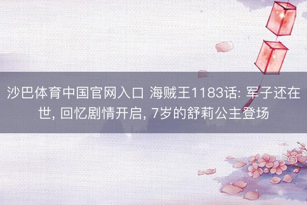 沙巴体育中国官网入口 海贼王1183话: 军子还在世， 回忆剧情开启， 7岁的舒莉公主登场