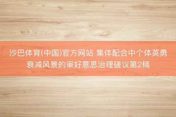 沙巴体育(中国)官方网站 集体配合中个体英勇衰减风景的审好意思治理磋议第2稿