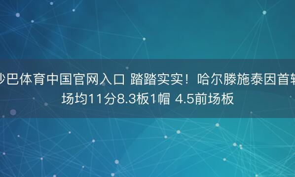 沙巴体育中国官网入口 踏踏实实！哈尔滕施泰因首轮场均11分8.3板1帽 4.5前场板