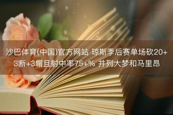沙巴体育(中国)官方网站 琼斯季后赛单场砍20+3断+3帽且射中率75+% 并列大梦和马里昂