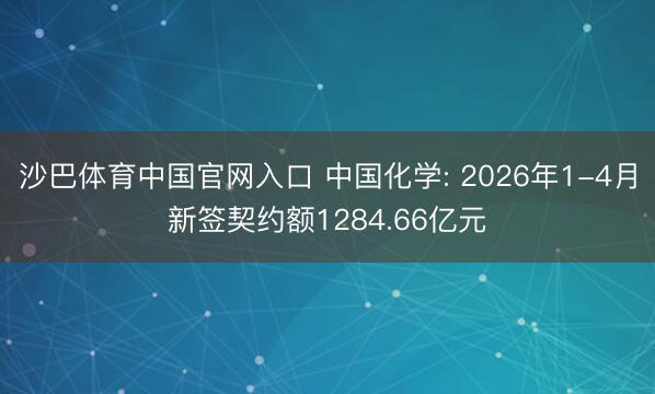 沙巴体育中国官网入口 中国化学: 2026年1-4月新签契约额1284.66亿元