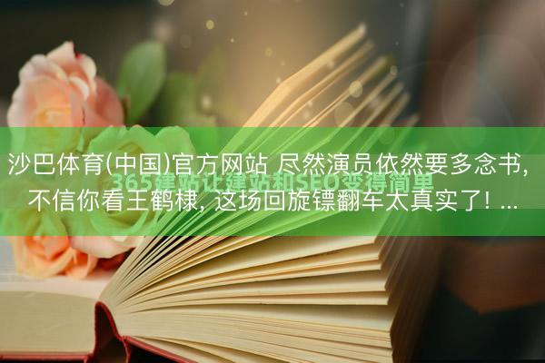 沙巴体育(中国)官方网站 尽然演员依然要多念书， 不信你看王鹤棣， 这场回旋镖翻车太真实了! ...