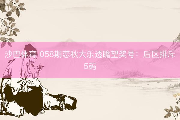 沙巴体育 058期恋秋大乐透瞻望奖号：后区排斥5码