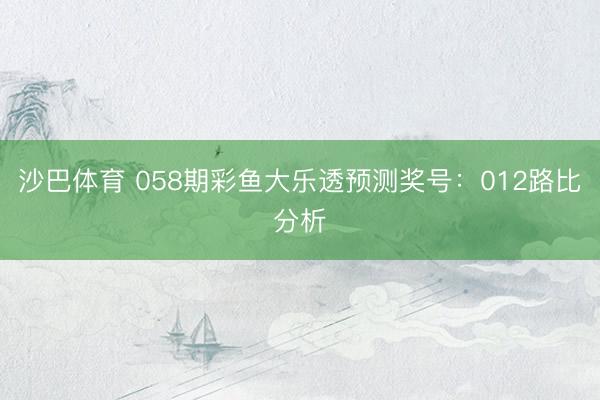 沙巴体育 058期彩鱼大乐透预测奖号：012路比分析