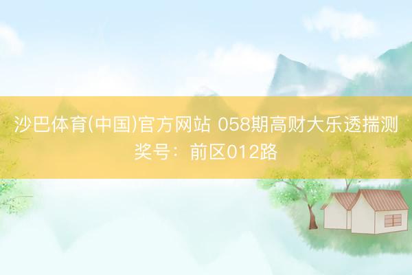 沙巴体育(中国)官方网站 058期高财大乐透揣测奖号：前区012路