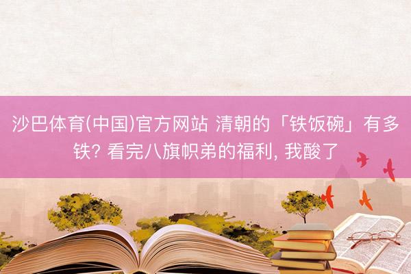 沙巴体育(中国)官方网站 清朝的「铁饭碗」有多铁? 看完八旗帜弟的福利， 我酸了