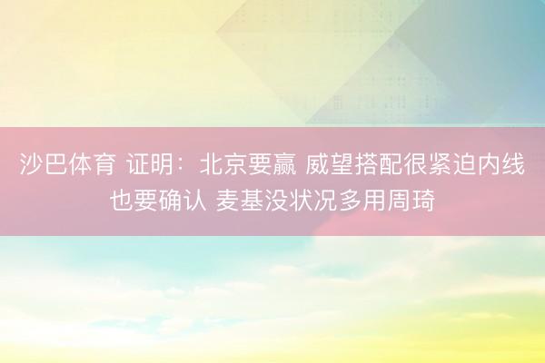 沙巴体育 证明：北京要赢 威望搭配很紧迫内线也要确认 麦基没状况多用周琦