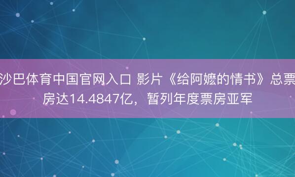 沙巴体育中国官网入口 影片《给阿嬷的情书》总票房达14.4847亿，暂列年度票房亚军