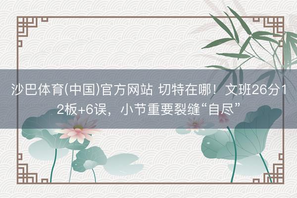 沙巴体育(中国)官方网站 切特在哪！文班26分12板+6误，小节重要裂缝“自尽”