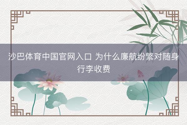 沙巴体育中国官网入口 为什么廉航纷繁对随身行李收费