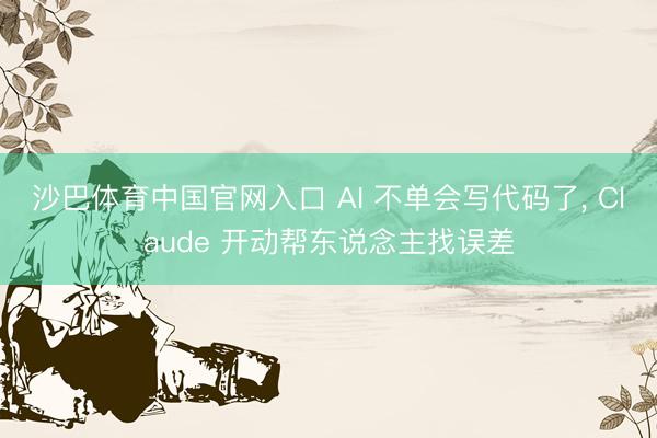 沙巴体育中国官网入口 AI 不单会写代码了， Claude 开动帮东说念主找误差
