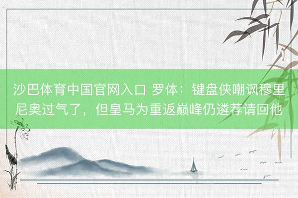 沙巴体育中国官网入口 罗体：键盘侠嘲讽穆里尼奥过气了，但皇马为重返巅峰仍遴荐请回他