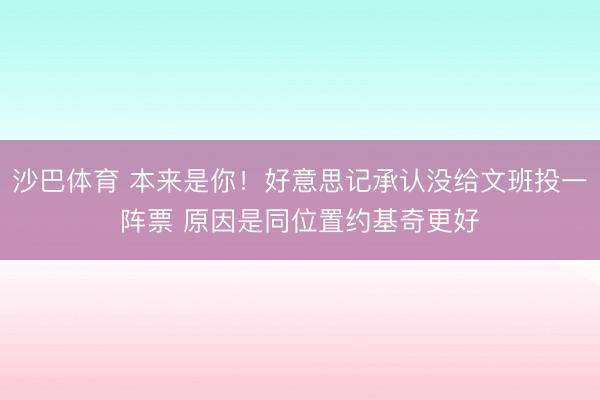 沙巴体育 本来是你！好意思记承认没给文班投一阵票 原因是同位
