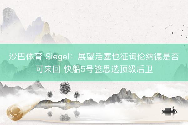 沙巴体育 Siegel：展望活塞也征询伦纳德是否可来回 