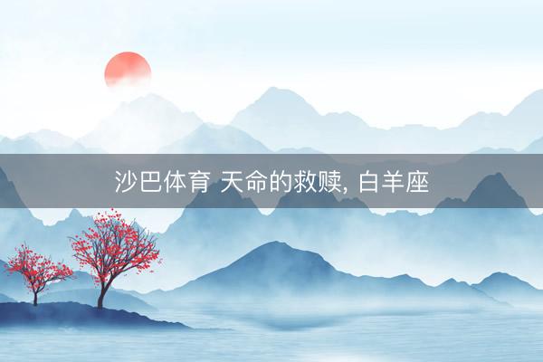 沙巴体育 天命的救赎， 白羊座