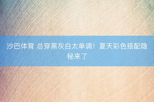 沙巴体育 总穿黑灰白太单调！夏天彩色搭配隐秘来了