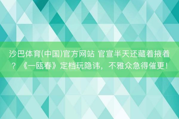沙巴体育(中国)官方网站 官宣半天还藏着掖着？《一瓯春》定档玩隐讳，不雅众急得催更！