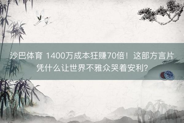 沙巴体育 1400万成本狂赚70倍！这部方言片凭什么让世界不雅众哭着安利？