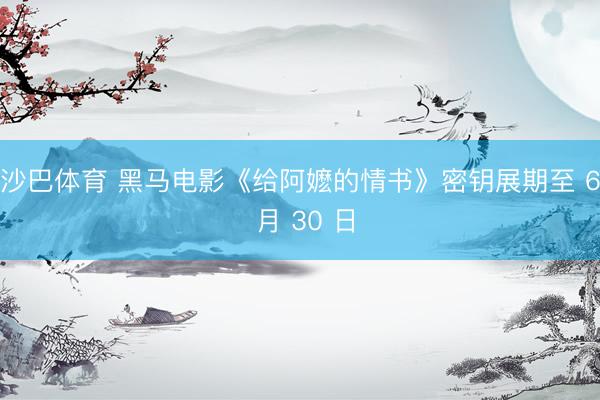 沙巴体育 黑马电影《给阿嬷的情书》密钥展期至 6 月 30 日