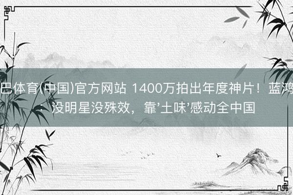 沙巴体育(中国)官方网站 1400万拍出年度神片！蓝鸿春：没明星没殊效，靠'土味'感动全中国