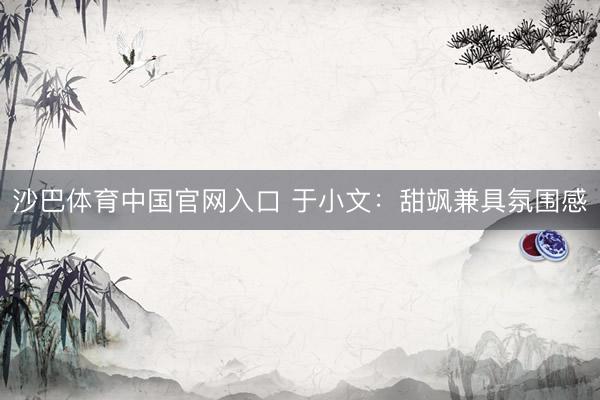 沙巴体育中国官网入口 于小文：甜飒兼具氛围感