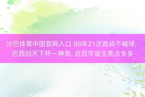沙巴体育中国官网入口 88年21次首战不输球， 巴西创天下杯一神奇， 近百年诞生亮点多多