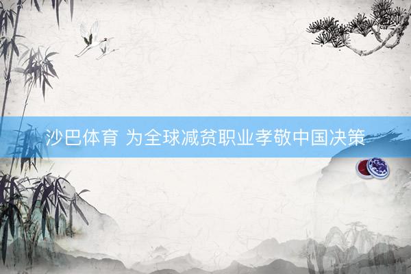 沙巴体育 为全球减贫职业孝敬中国决策