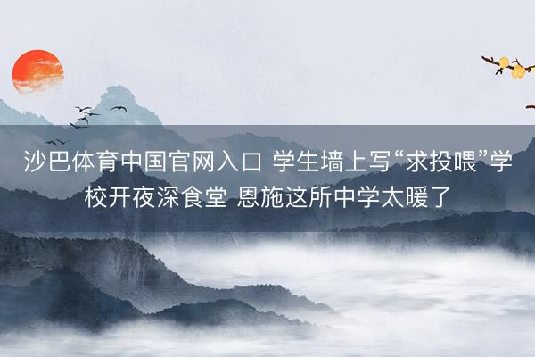 沙巴体育中国官网入口 学生墙上写“求投喂”学校开夜深食堂 恩施这所中学太暖了