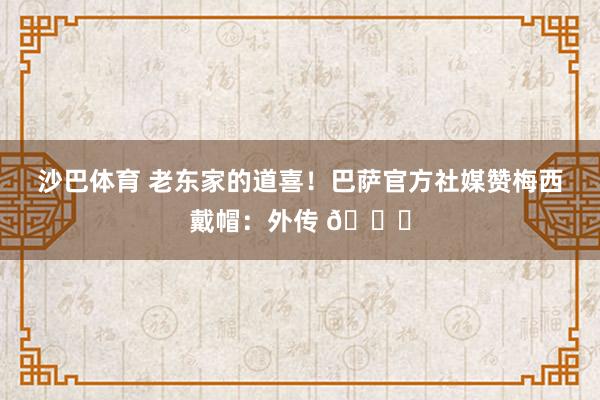 沙巴体育 老东家的道喜！巴萨官方社媒赞梅西戴帽：外传 🐐