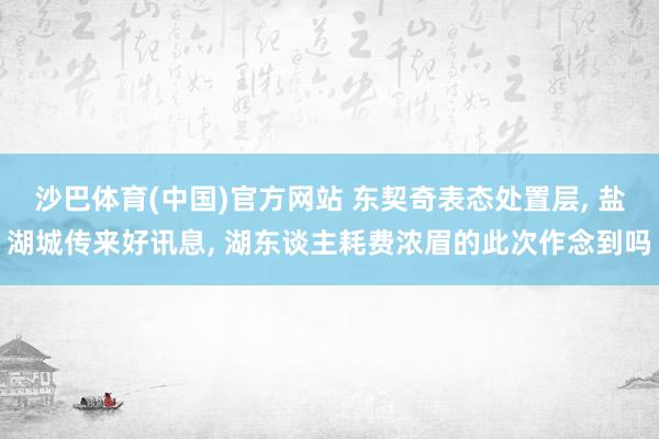 沙巴体育(中国)官方网站 东契奇表态处置层， 盐湖城传来好讯息， 湖东谈主耗费浓眉的此次作念到吗