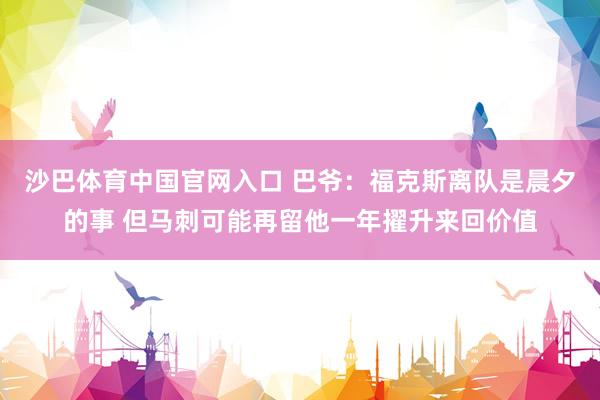 沙巴体育中国官网入口 巴爷:福克斯离队是晨夕的事 但马刺可能再留他一年擢升来回价值